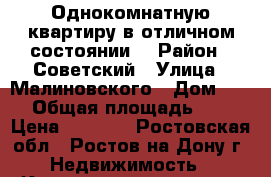 Однокомнатную квартиру в отличном состоянии  › Район ­ Советский › Улица ­ Малиновского › Дом ­ 44 › Общая площадь ­ 38 › Цена ­ 2 350 - Ростовская обл., Ростов-на-Дону г. Недвижимость » Квартиры продажа   . Ростовская обл.,Ростов-на-Дону г.